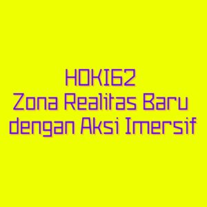 HOKI62 Zona Realitas Baru dengan Aksi Imersif